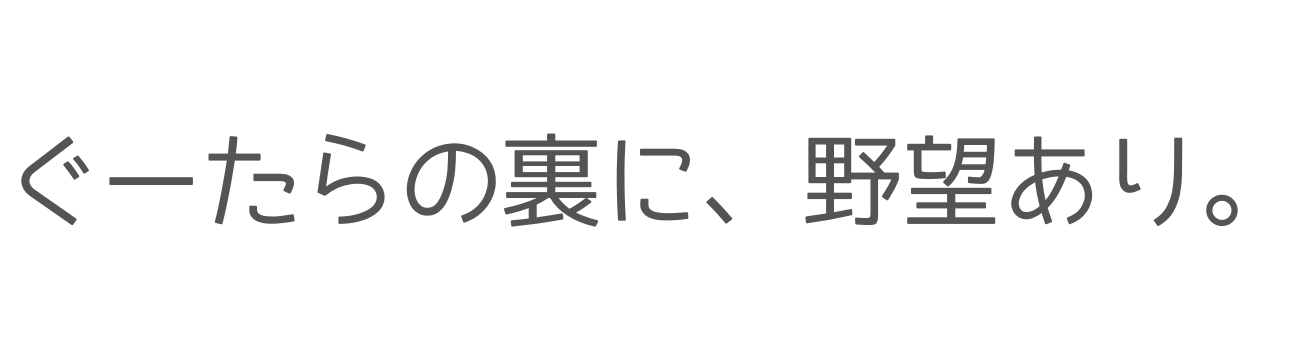 ぐーたらの裏に、野望あり。